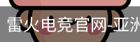 雷火电竞官网-亚洲电竞领航者